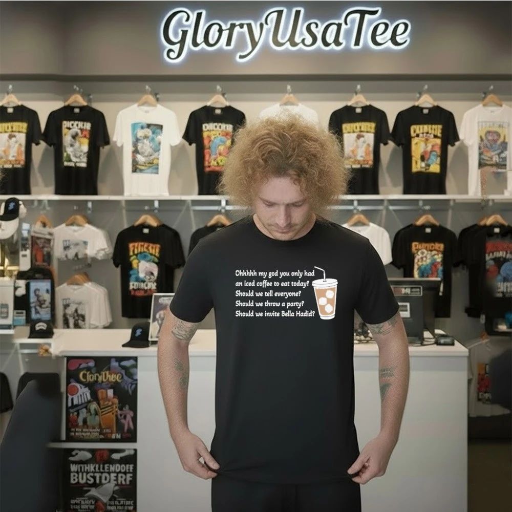 Ohhhhh My God You Only Had An Iced Coffee To Eat Today Shirt