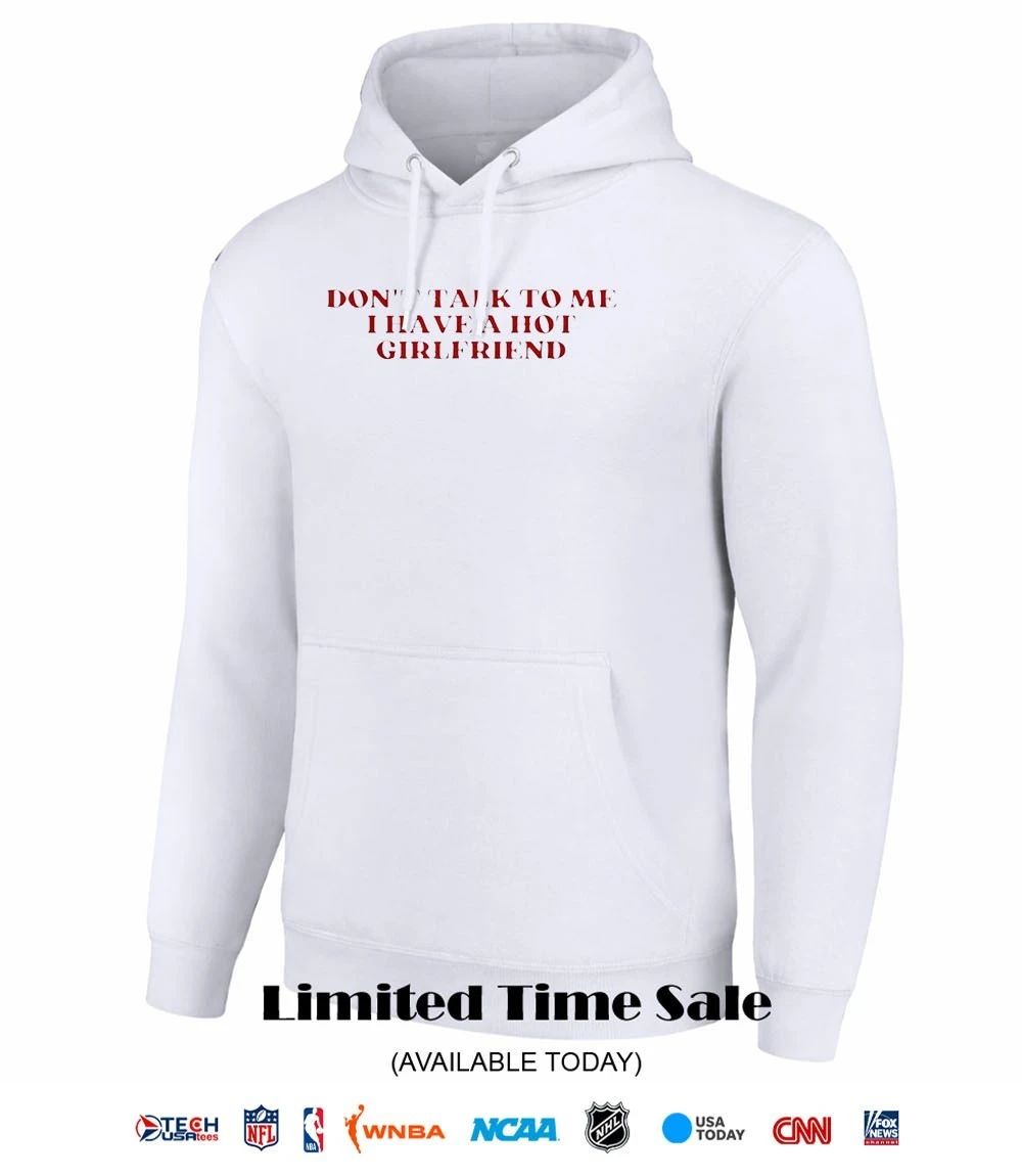 Don’t talk to me I have a hot girlfriend shirt