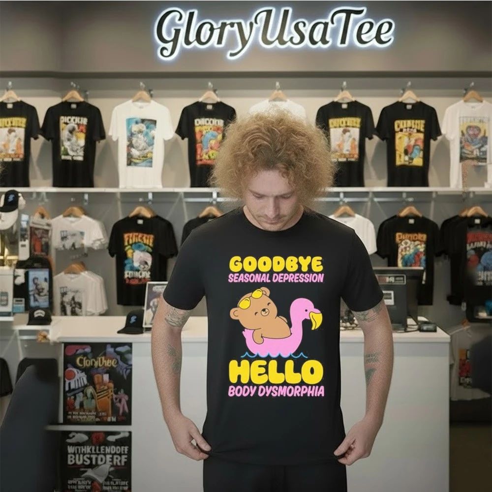 Goodbye Seasonal Depression Hello Body Dysmorphia Shirt