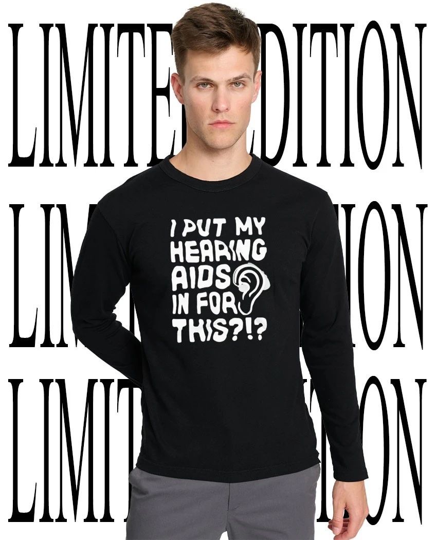 I put my hearing aids in for this shirt
