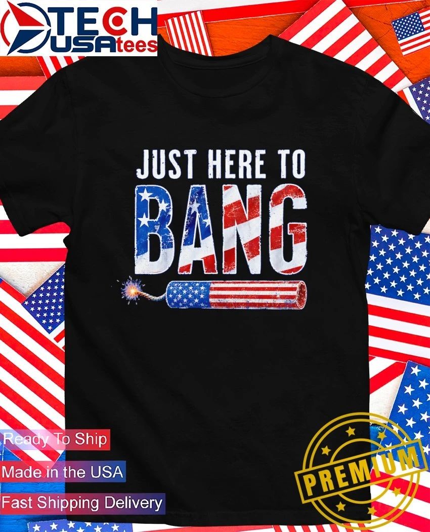 Just here to Bang USA firecracker shirt