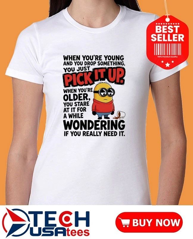 Minion when youre young and you drop something you just pick it shirt