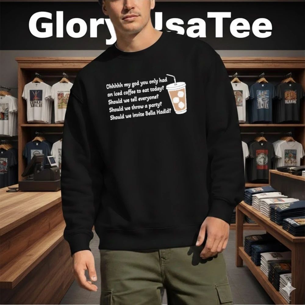 Ohhhhh My God You Only Had An Iced Coffee To Eat Today Shirt