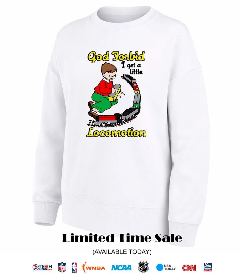 God Forbid I get a little Locomotion shirt
