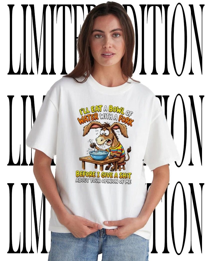 Donkey I’ll eat a bowl of water with a fork before I give a shit about your opinion of me shirt