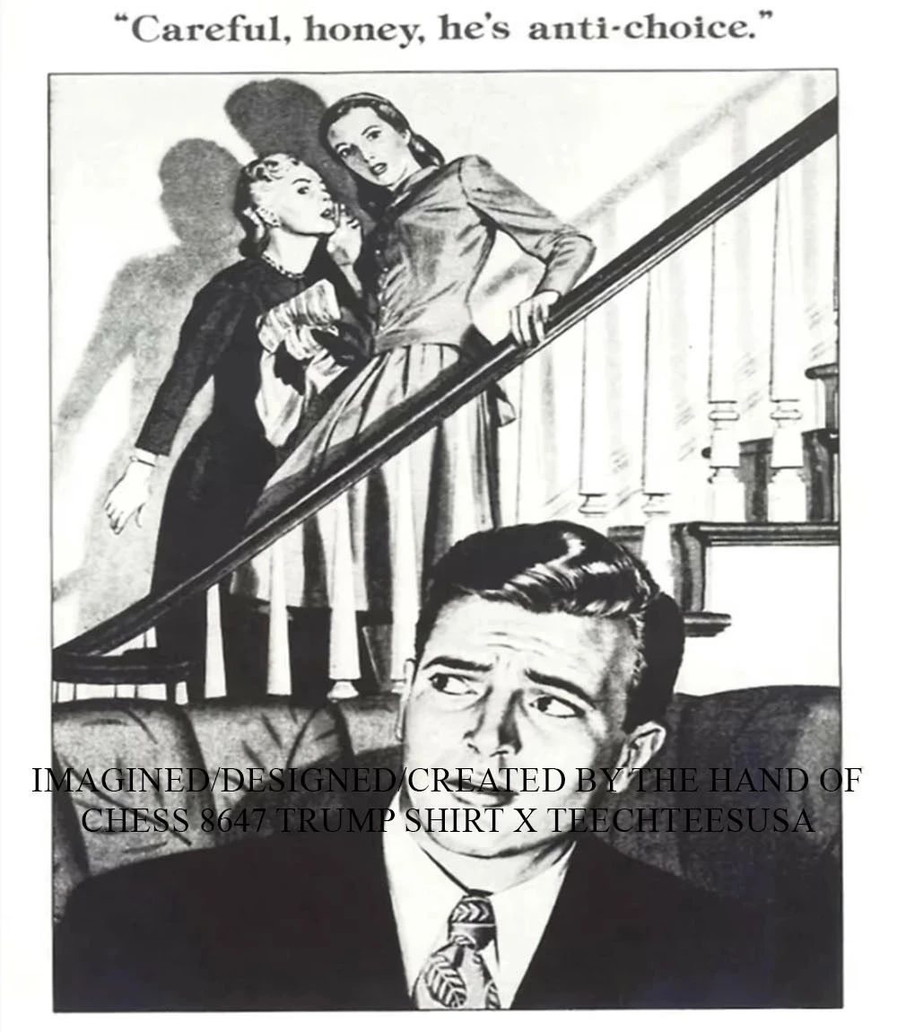 Careful honey he’s anti-choice shirt