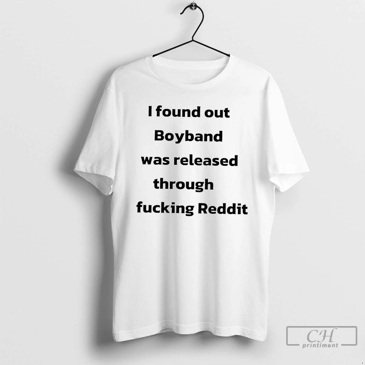 Classic I Found Out Boyband Was Released Through Fucking Reddit T Shirts