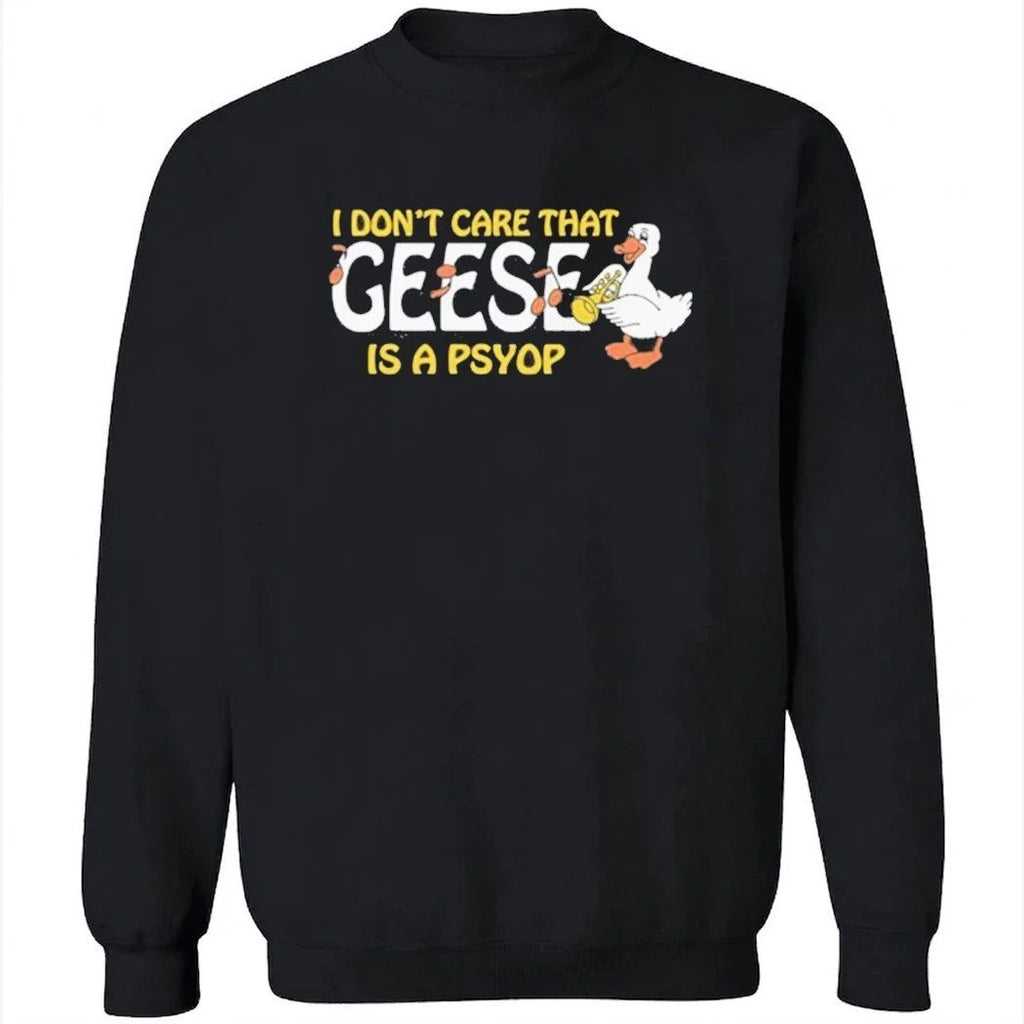I Don’t Care That Geese Is A Psyop Shirt