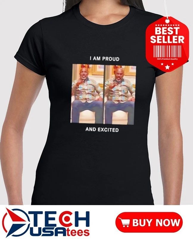I am proud and excited shirt