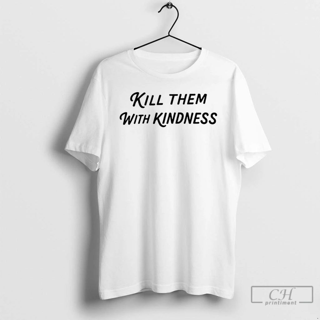 Classic Kill Them With Kindness T Shirts