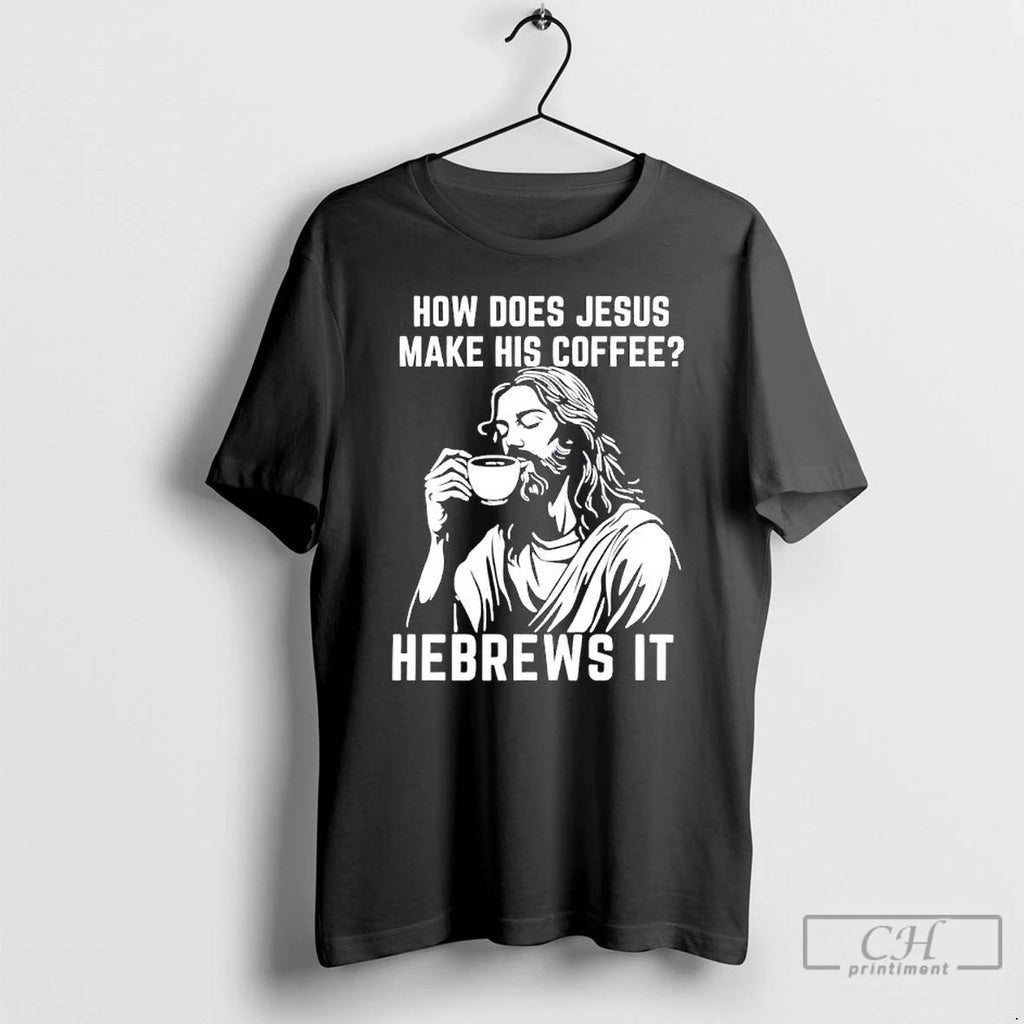 Classic How Does Jesus Make His Coffee He Brews It T Shirts