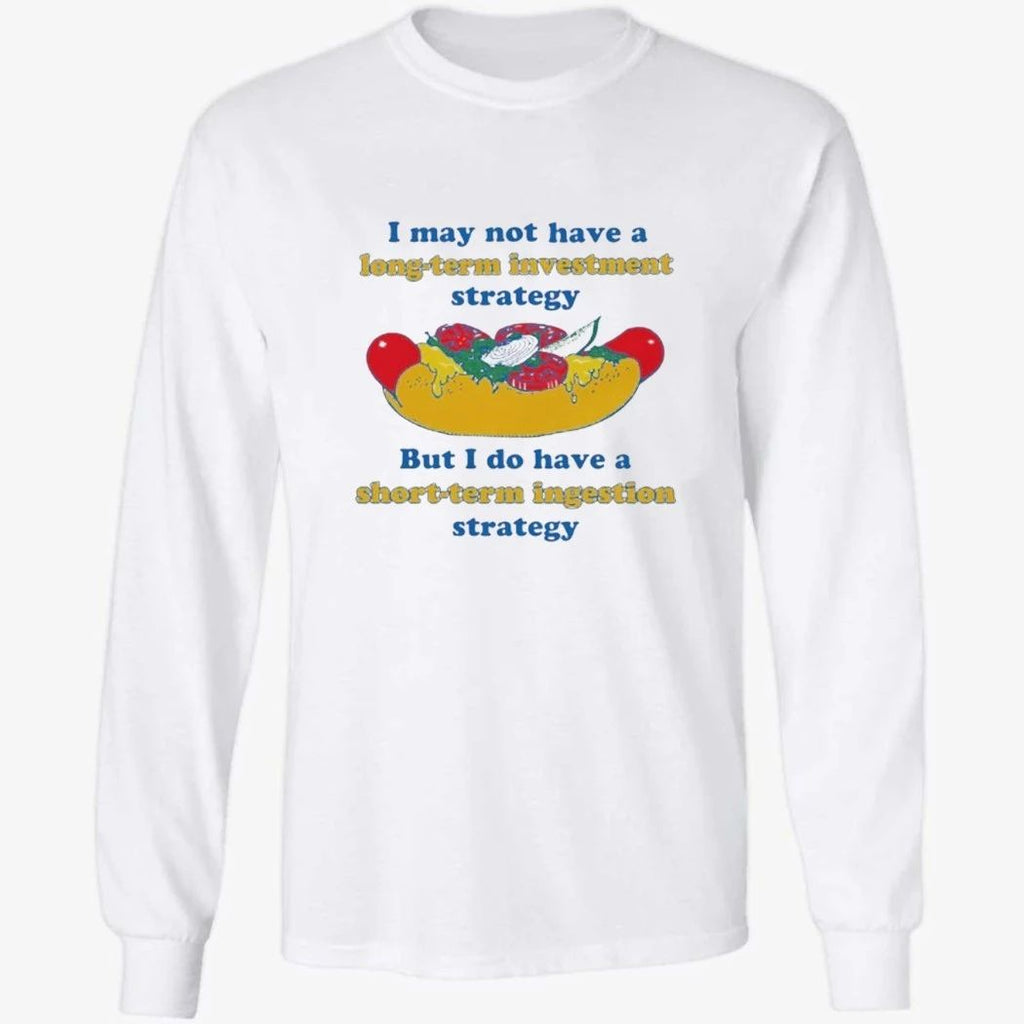 I May Not Have A Long-Term Investment Strategy. But I Do Have A Short-Term Ingestion Strategy Shirt