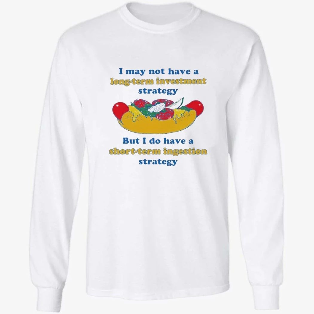 I May Not Have A Long-Term Investment Strategy. But I Do Have A Short-Term Ingestion Strategy Shirt