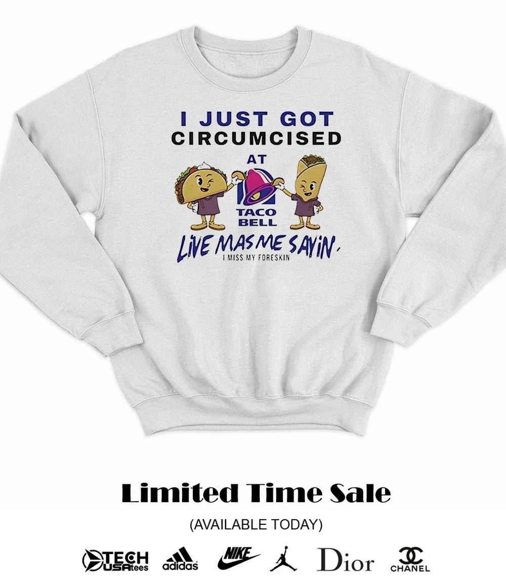 I just got circumcised at Taco Bell Live Mas Me Sayin T-shirt