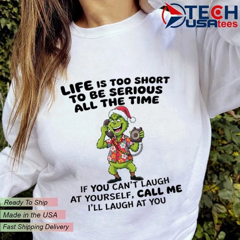 Grinch life is too short to be serious all the time if you can’t laugh at yourself call me I’ll laugh at you shirt