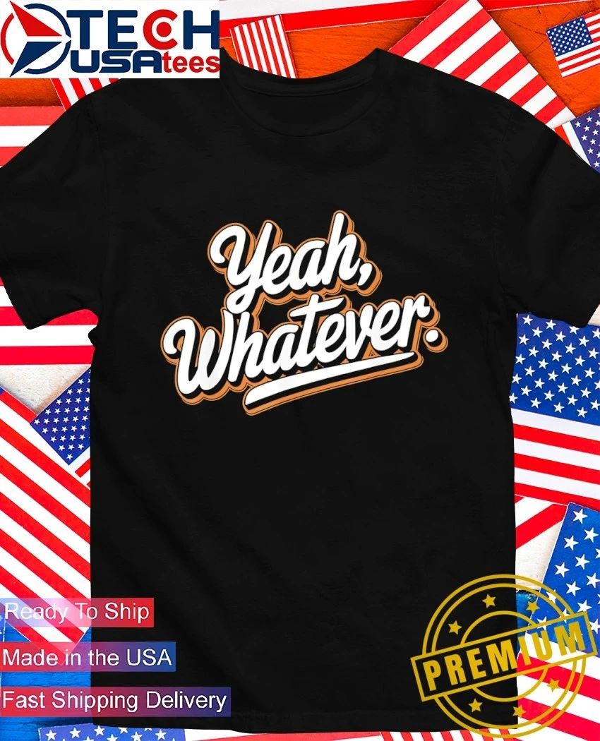 Yeah whatever shirt