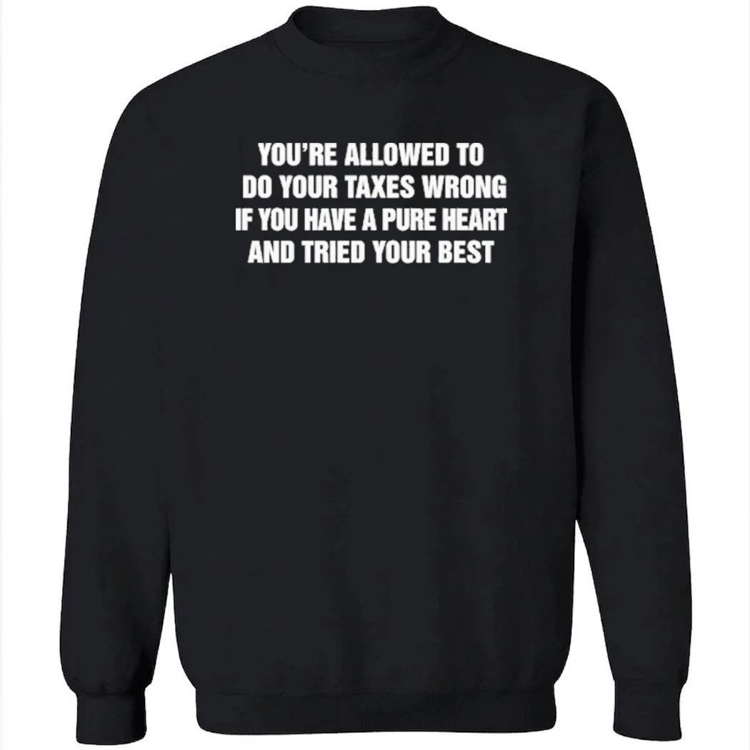 You’re Allowed To Do Your Taxes Wrong If You Have A Pure Heart And Tried Your Best Shirt