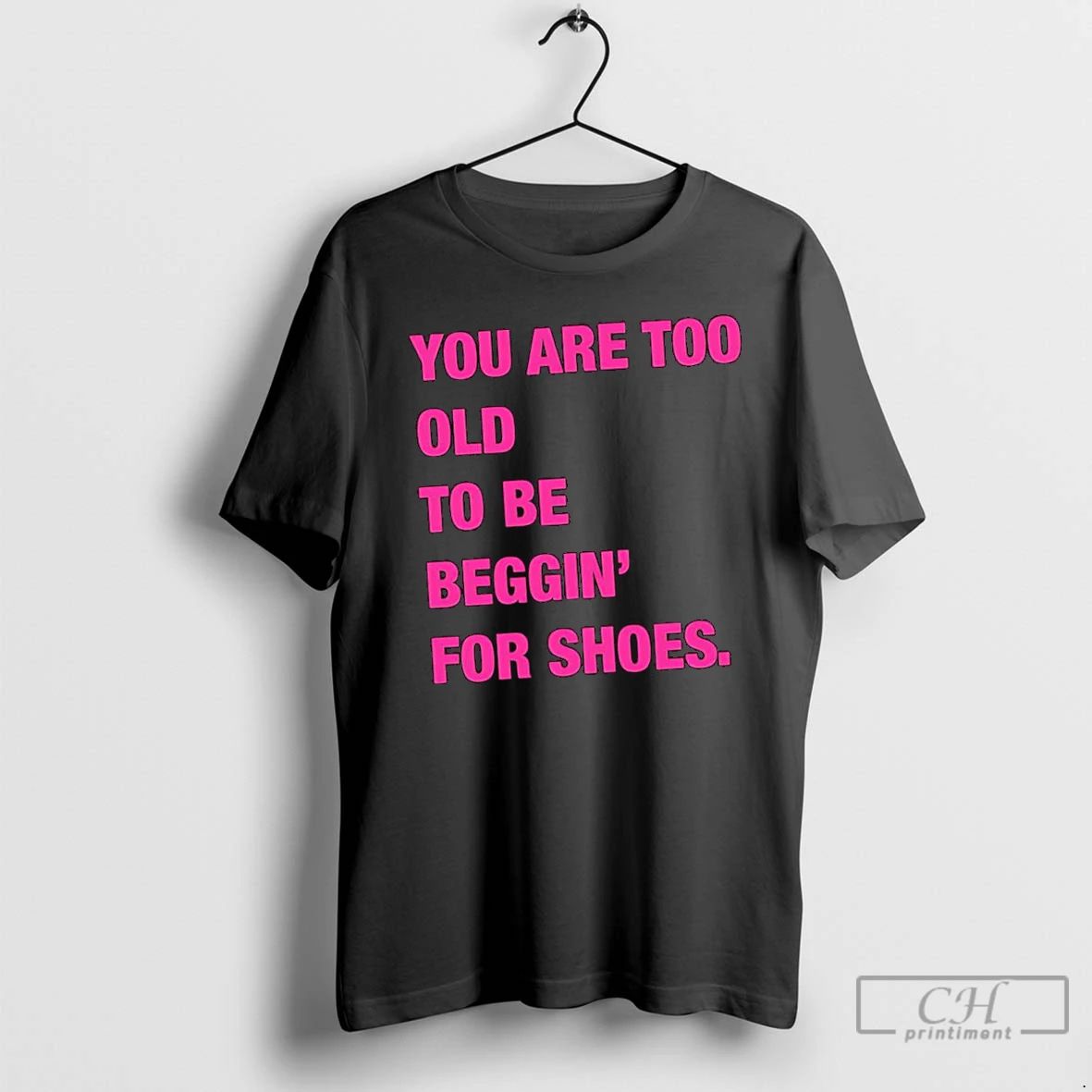 Classic You Are Too Old To Be Beggin For Shoes T Shirts