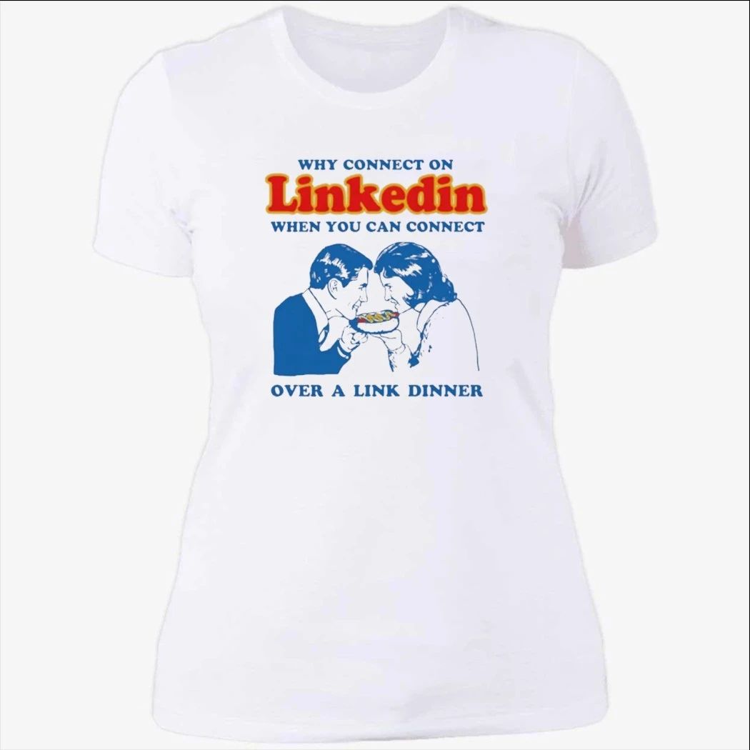 Why Connect On LinkedIn When You Can Connect Over A Link Dinner Shirt