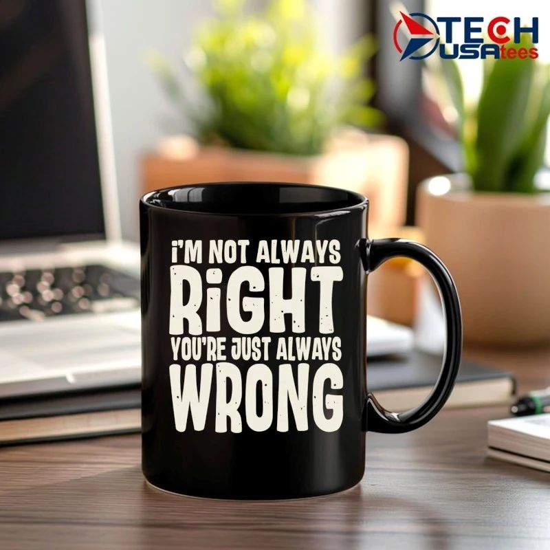 I’m not always right you’re just always wrong shirt