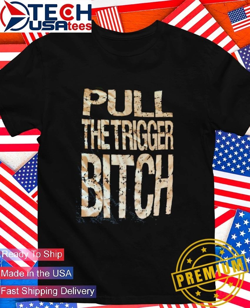 Pull the trigger bitch shirt