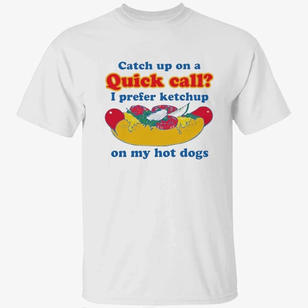 Catch Up On A Quick Call I Prefer Ketchup On My Hot Dogs Shirt
