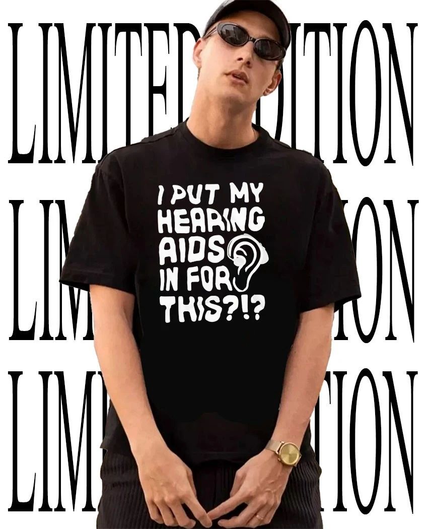 I put my hearing aids in for this shirt