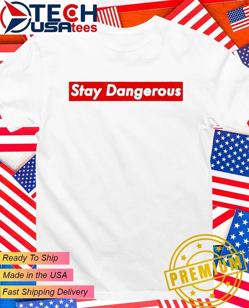 Stay dangerous shirt