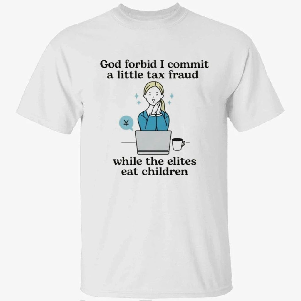 God Forbid I Commit A Little Tax Fraud While The Elites Eat Children Shirt