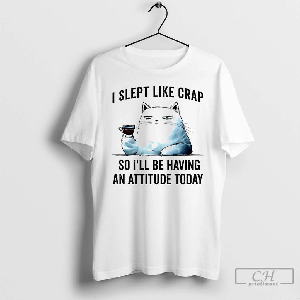 Classic Cat I Slept Like Crap So Ill Be Having An Attitude Today T Shirts