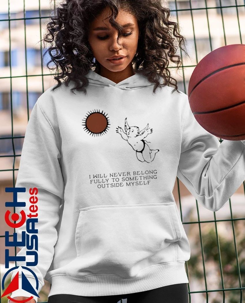 Angel I will never belong fully to some thing outside myself shirt