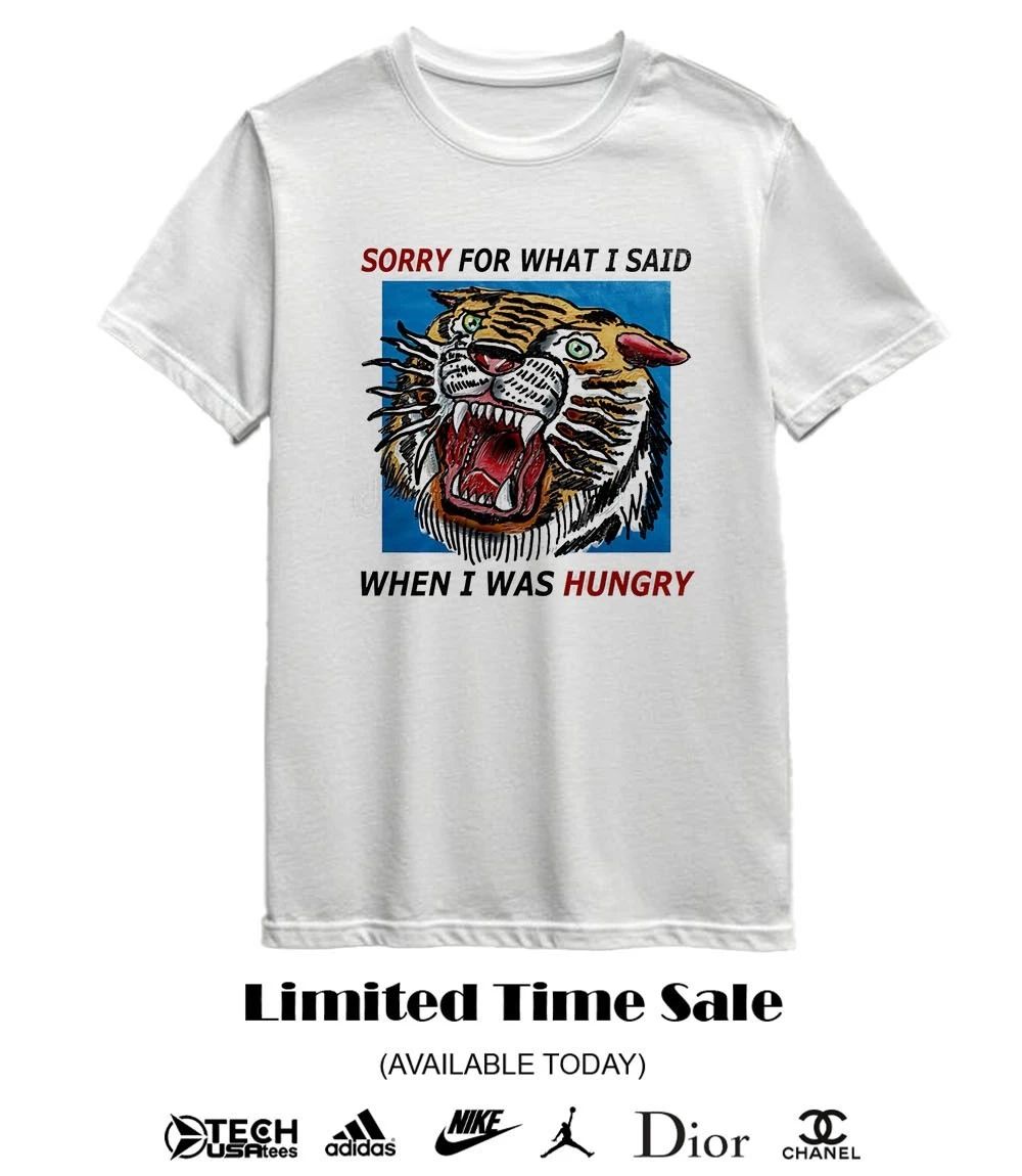 Tiger sorry for what I said when I was hungry shirt