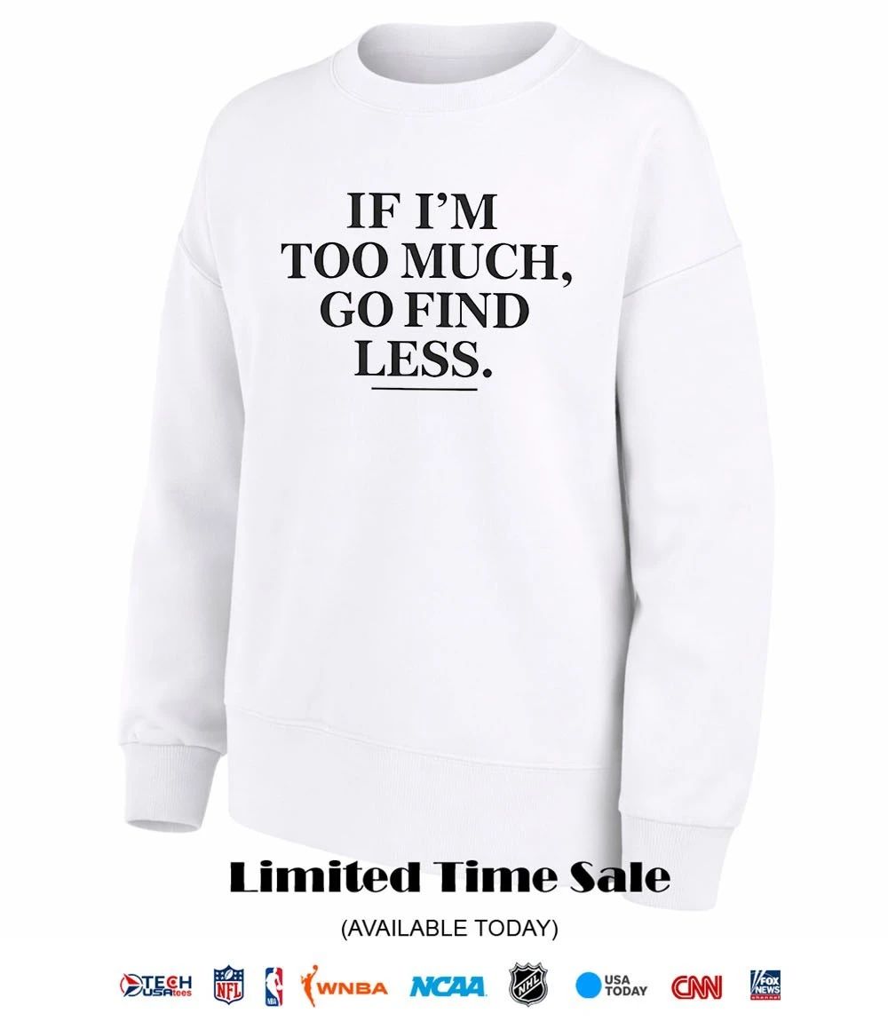 If I’m too much go find less shirt
