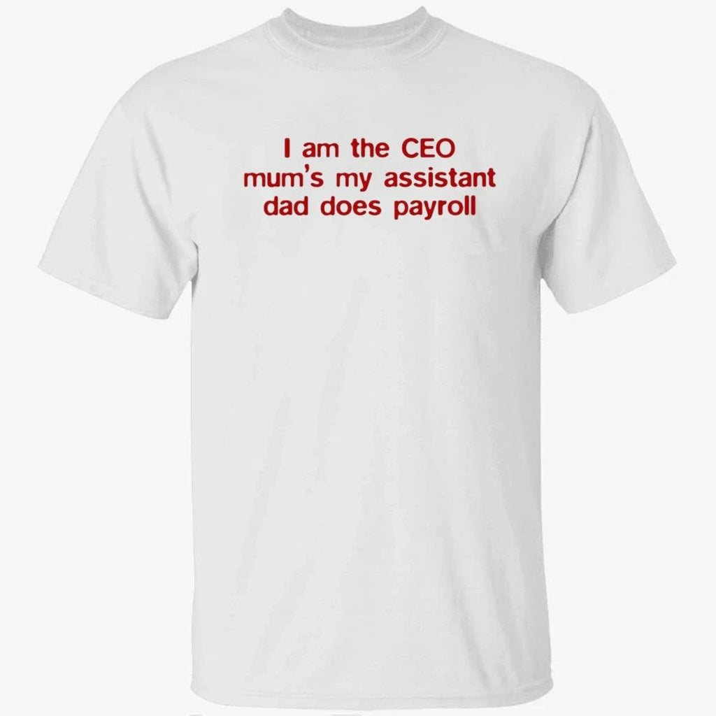 I Am The CEO Mum’s My Assistant Dad Does Payroll Shirt