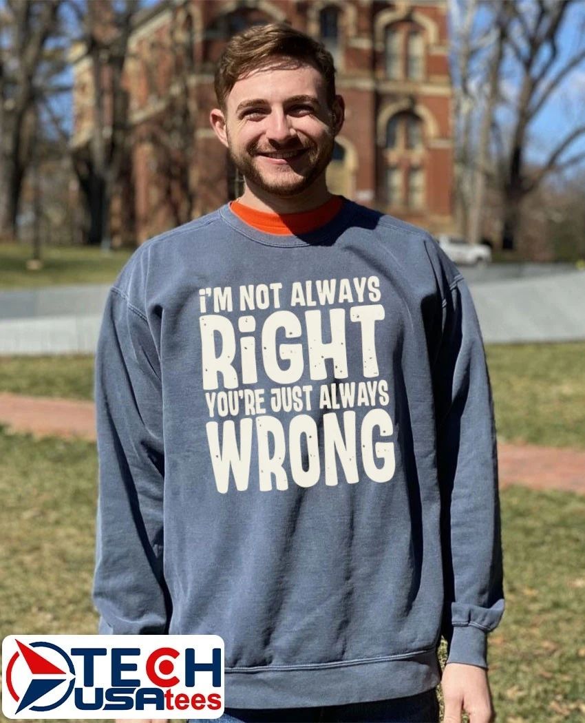 I’m not always right you’re just always wrong shirt