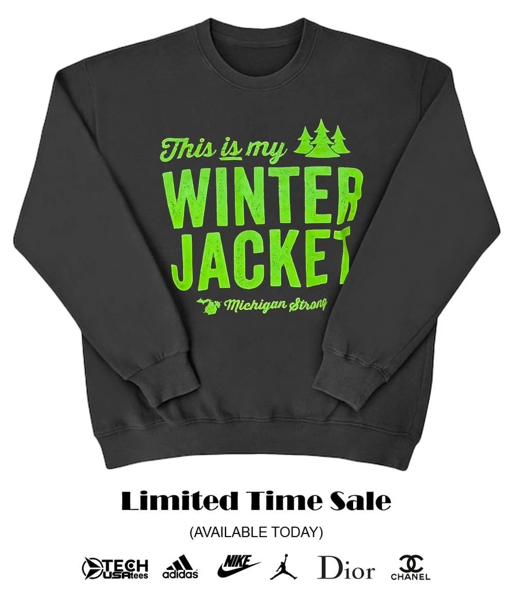 This is my Winter Jacket Michigan Strong shirt