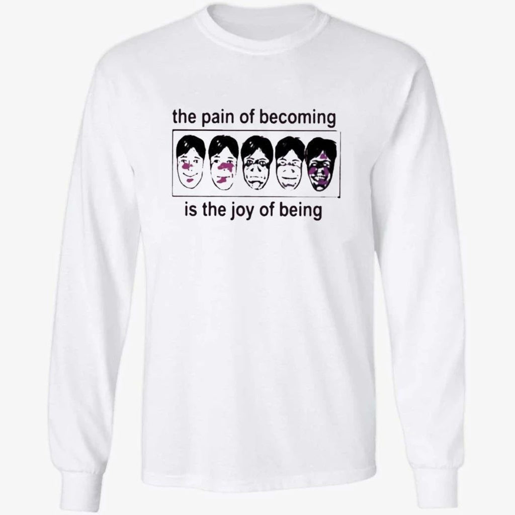The Pain Of Becoming Is The Joy Of Being Shirt