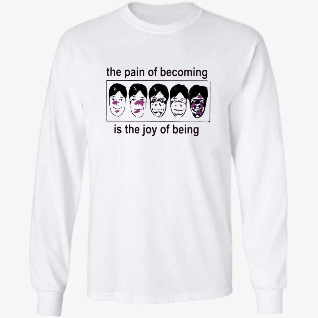 The Pain Of Becoming Is The Joy Of Being Shirt