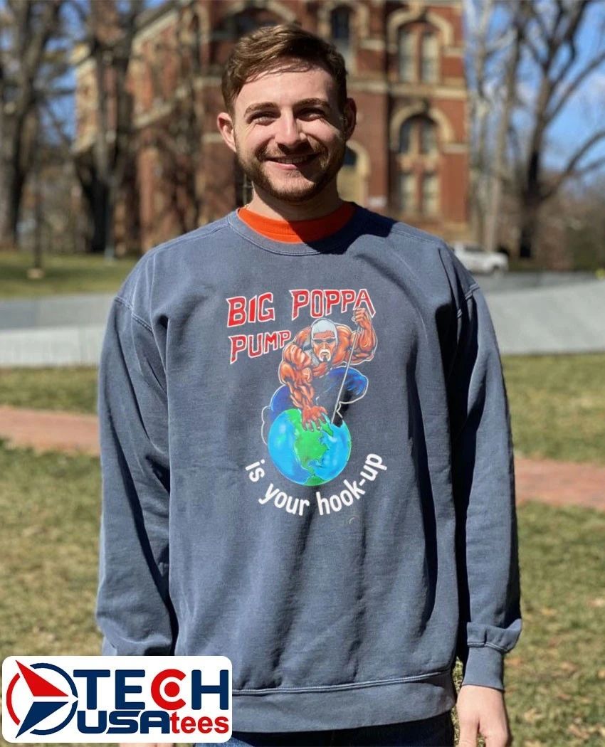 Big Poppa Pump is your hook-up holla if ya hear me shirt