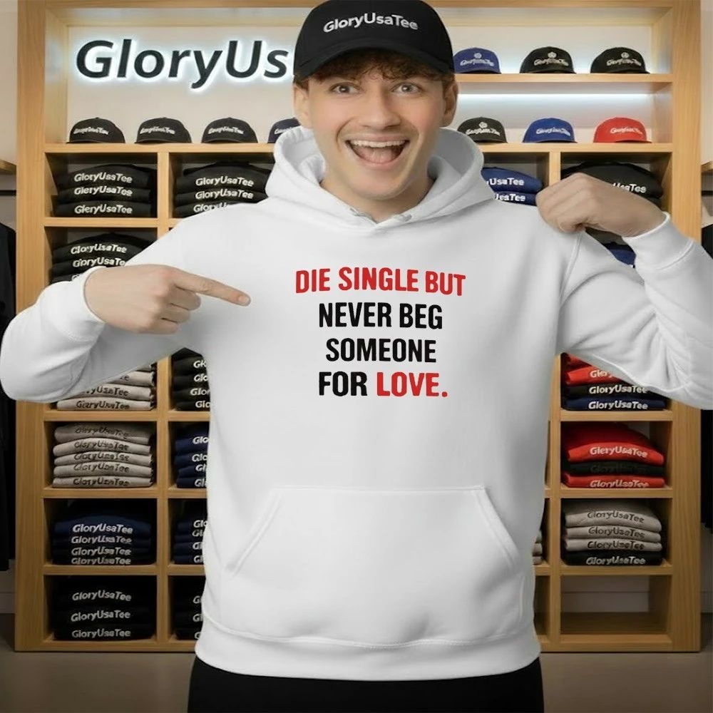 Die Single But Never Beg Someone For Love Shirt