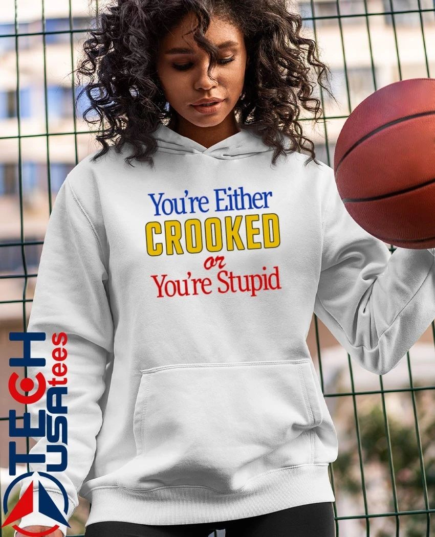 You’re either crooked or you’re stupid shirt