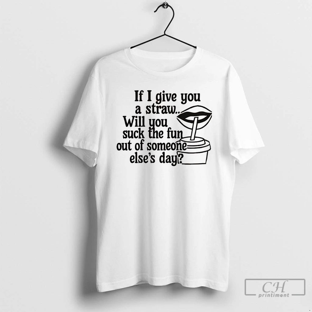 Premium If I Give You A Straw Will You Suck The Fun T Shirts
