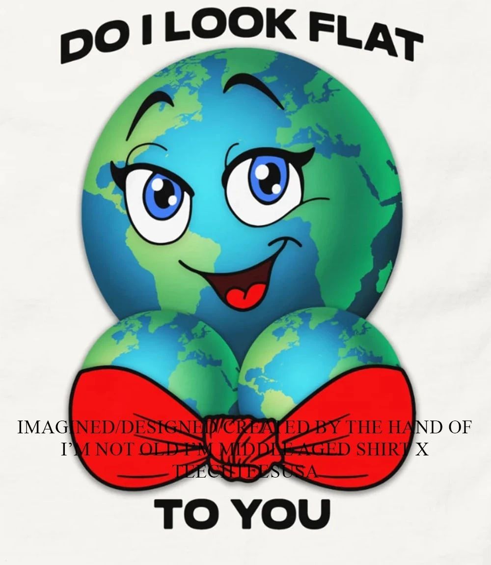 Do I look flat to you Earth boobs shirt