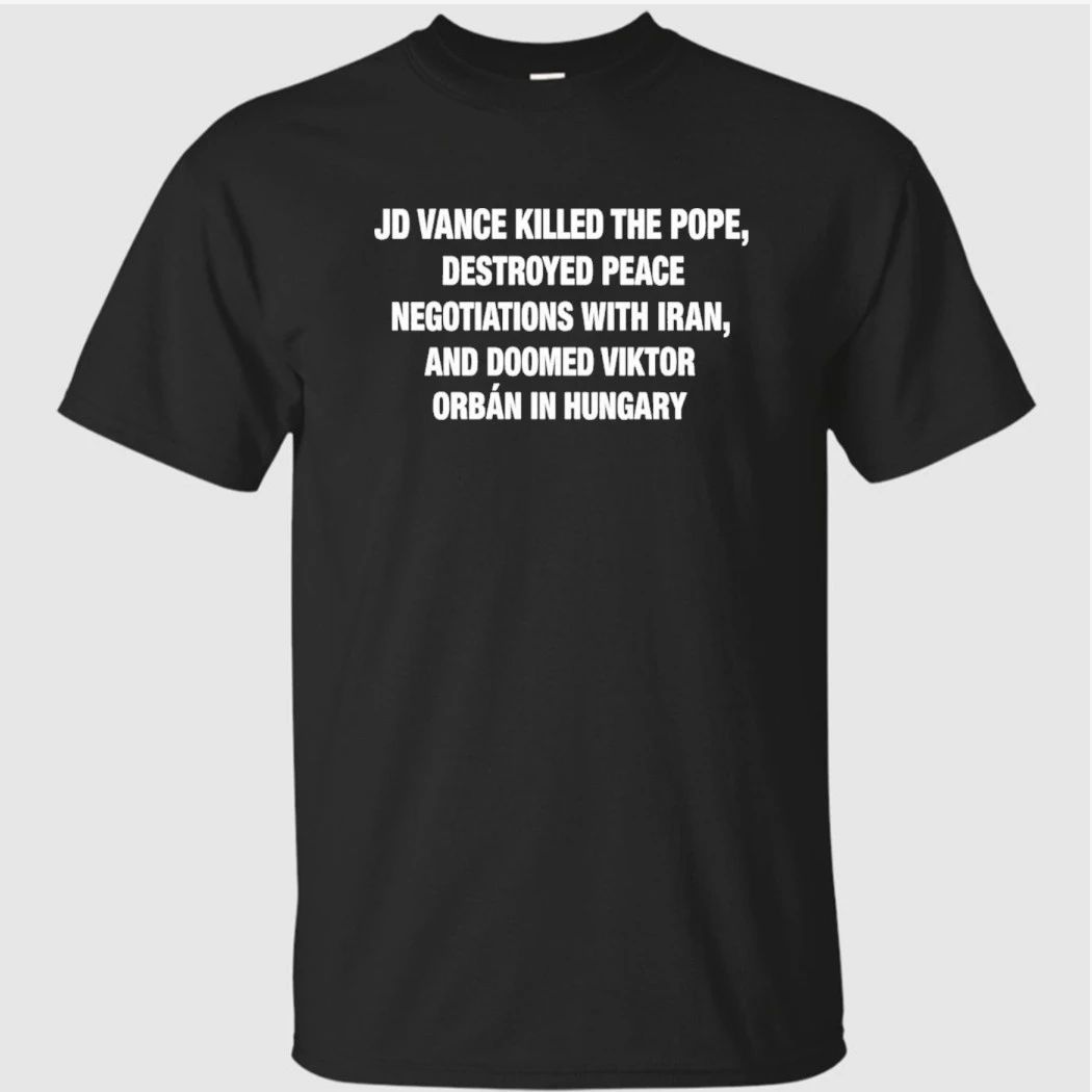 JD Vance Killed the Pope Destroyed Peace Negotiations With Iran And Doomed Viktor Orban in Hungary Shirt