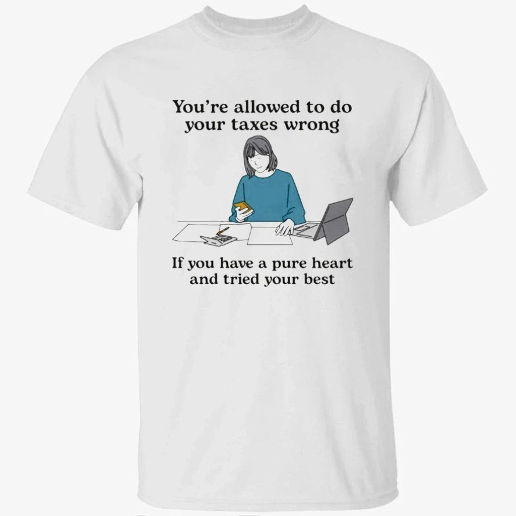You’re Allowed To Do Your Taxes Wrong If You Have A Pure Heart And Tried Your Shirt