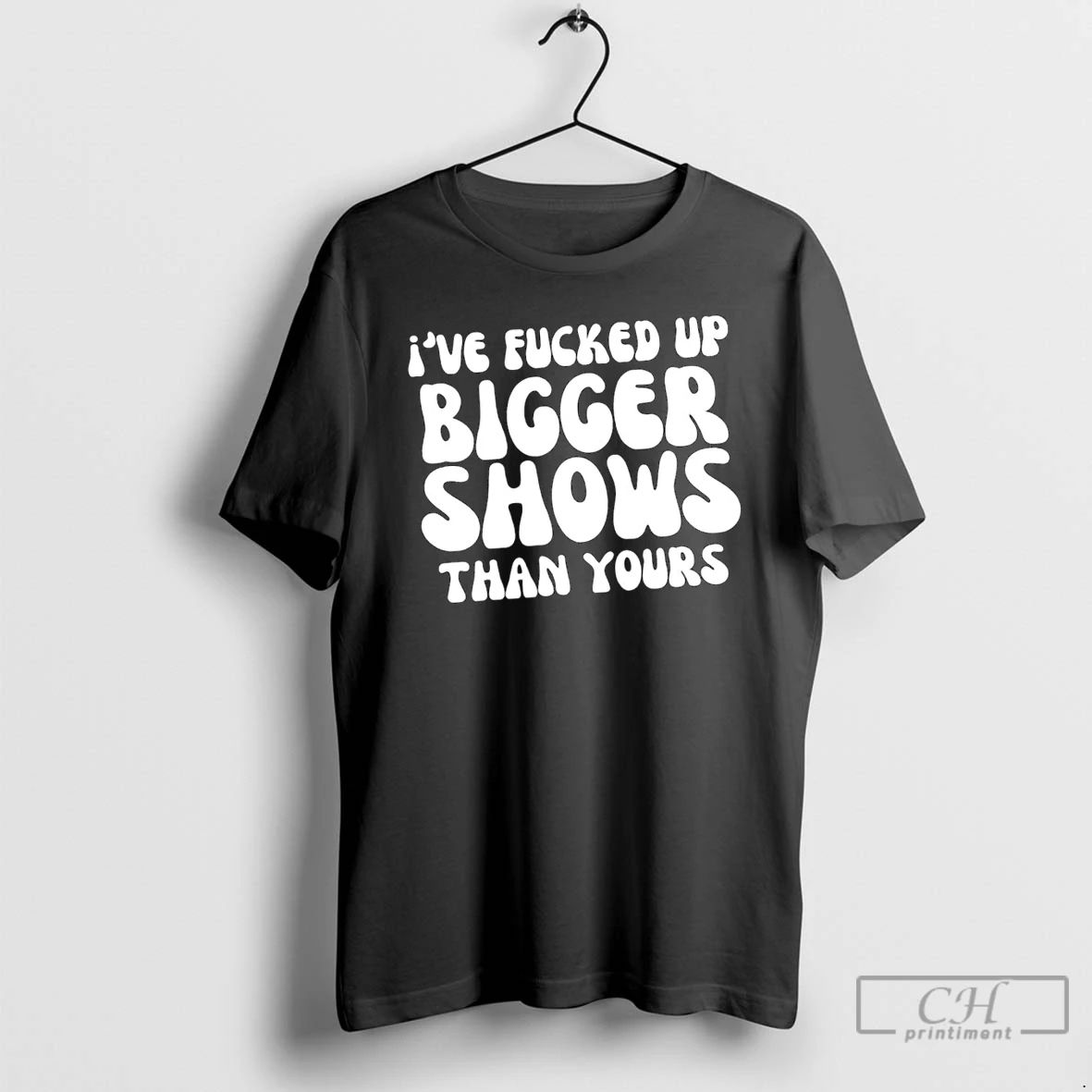 Classic Ive Fucked Up Bigger Shows Than Yours T Shirts