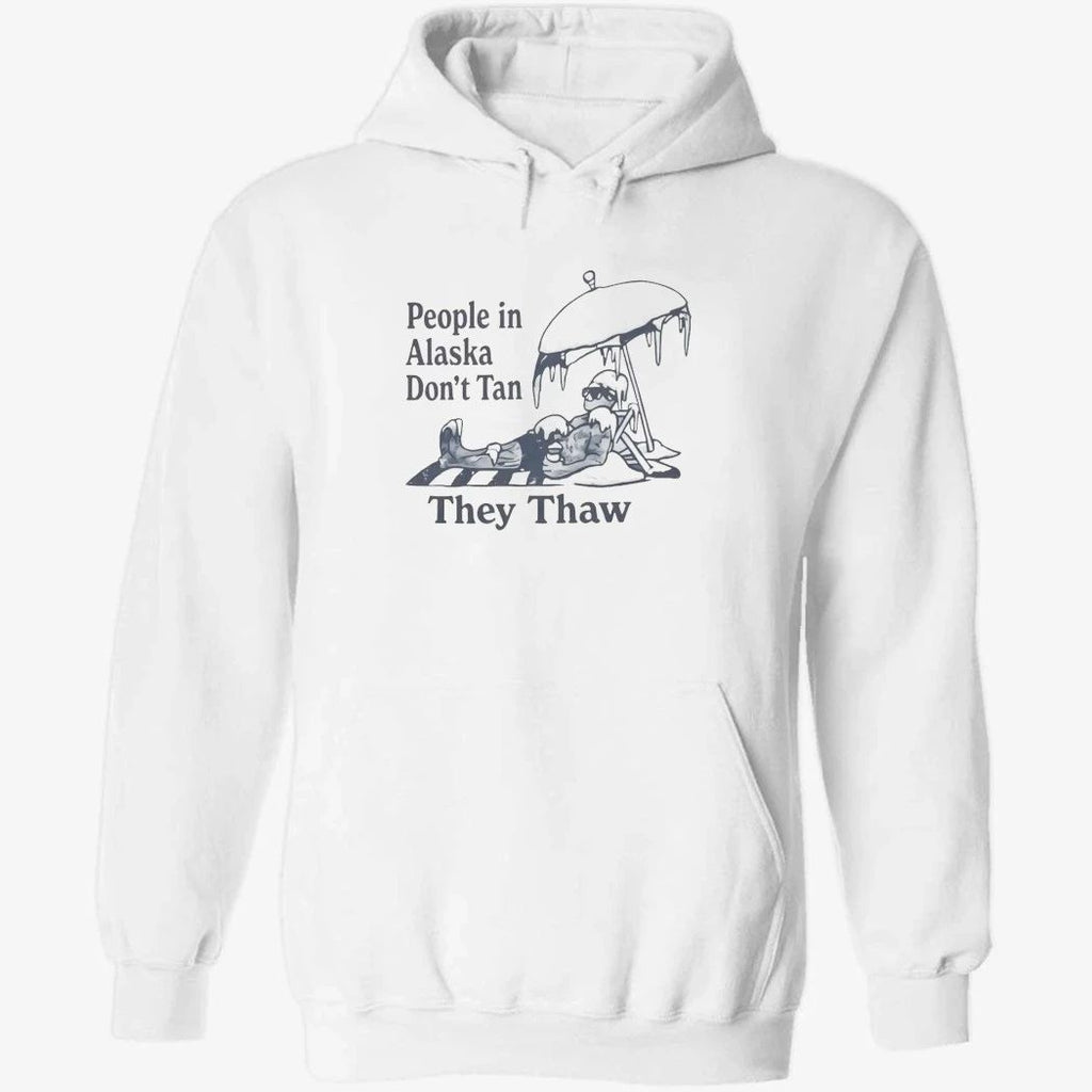 People in Alaska Don’t Tan They Thaw Shirt