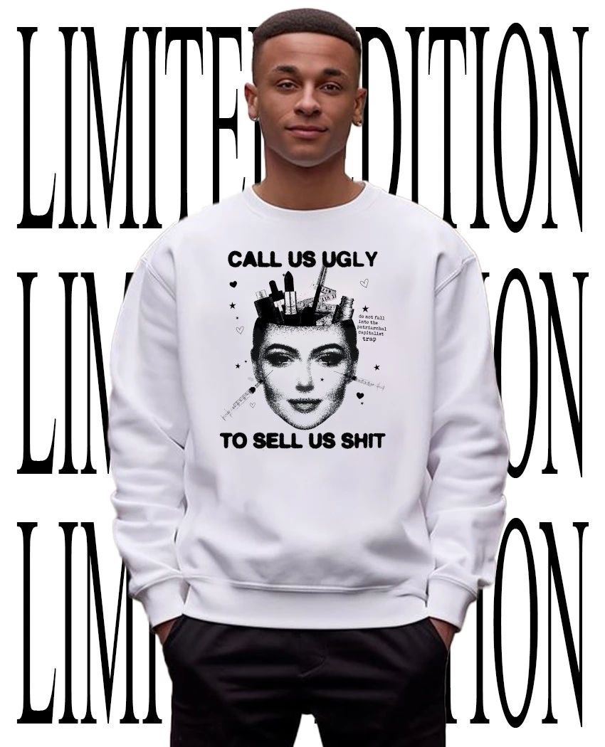 Call us ugly to sell us shit shirt