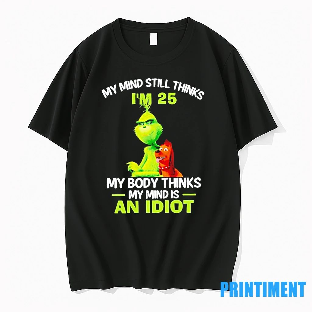 Grinch My Mind Still Thinks Im 25 My Body Thinks My Mind Is An Idiot