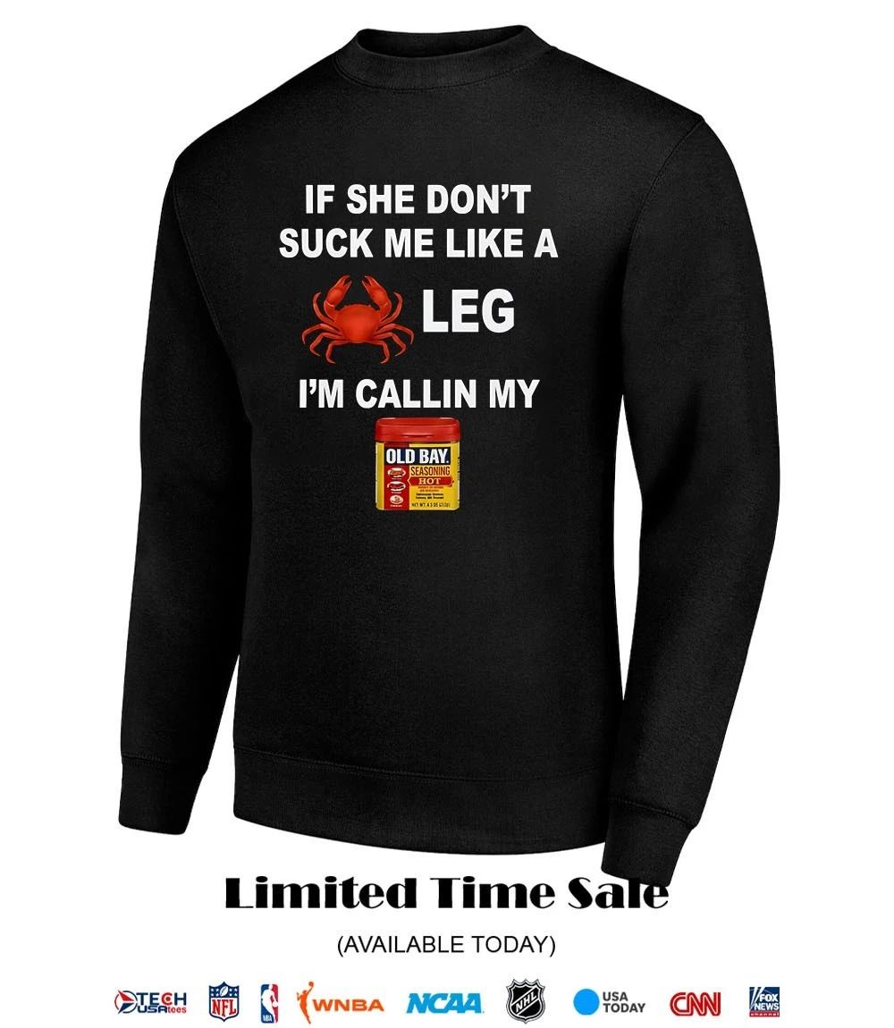 If she don’t suck me like a leg I’m callin my old bay shirt